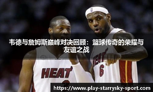 韦德与詹姆斯巅峰对决回顾：篮球传奇的荣耀与友谊之战