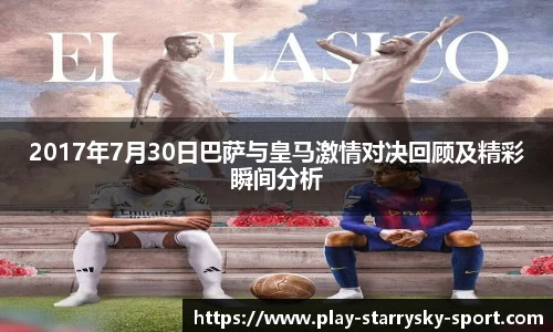 2017年7月30日巴萨与皇马激情对决回顾及精彩瞬间分析