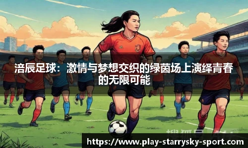 涪辰足球：激情与梦想交织的绿茵场上演绎青春的无限可能