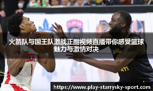 火箭队与国王队激战正酣视频直播带你感受篮球魅力与激情对决